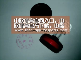 中欧体育官网入口，中欧体育官方下载，中欧体育平台