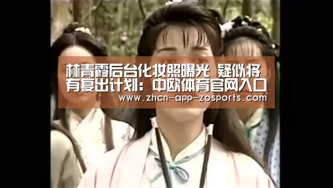 林青霞后台化妆照曝光 疑似将有复出计划:中欧体育官网入口,中欧体育官方下载,中欧体育平台(图3) 中欧体育官网入口,中欧体育官方下载,中欧体育平台
